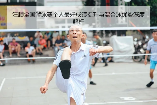 汪顺全国游泳赛个人最好成绩提升与混合泳优势深度解析