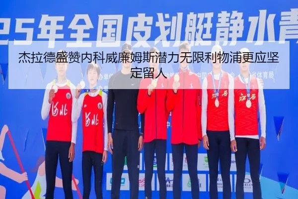 杰拉德盛赞内科威廉姆斯潜力无限利物浦更应坚定留人